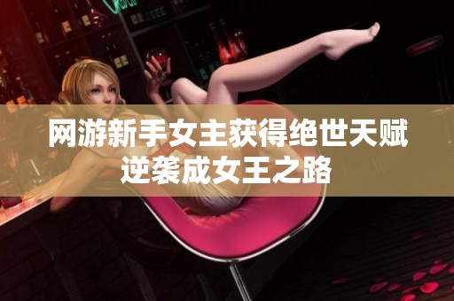 网游新手女主获得绝世天赋逆袭成女王之路