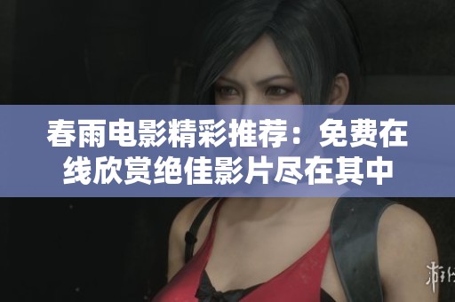 春雨电影精彩推荐：免费在线欣赏绝佳影片尽在其中