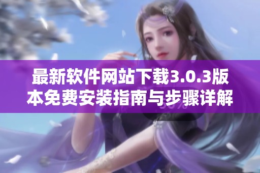最新软件网站下载3.0.3版本免费安装指南与步骤详解