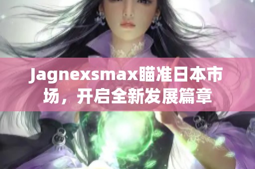 Jagnexsmax瞄准日本市场，开启全新发展篇章