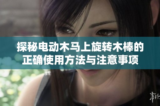 探秘电动木马上旋转木棒的正确使用方法与注意事项