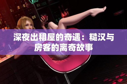 深夜出租屋的奇遇：糙汉与房客的离奇故事