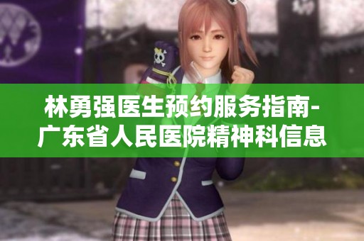 林勇强医生预约服务指南-广东省人民医院精神科信息详解