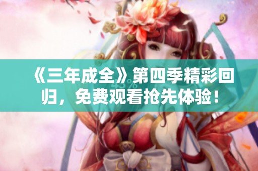 《三年成全》第四季精彩回归，免费观看抢先体验！