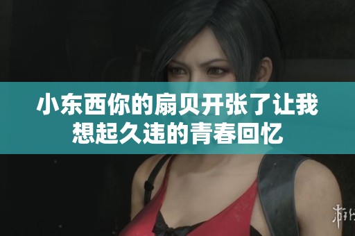 小东西你的扇贝开张了让我想起久违的青春回忆