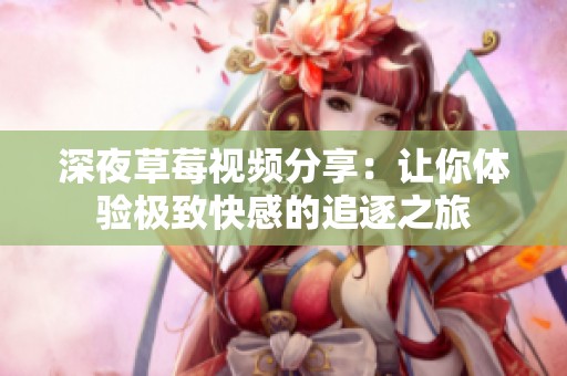 深夜草莓视频分享：让你体验极致快感的追逐之旅