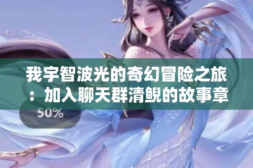 我宇智波光的奇幻冒险之旅：加入聊天群清鲵的故事章节列表