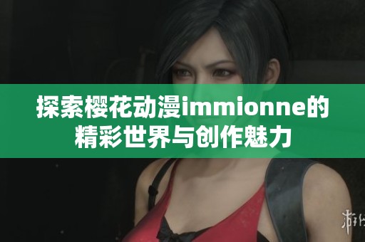 探索樱花动漫immionne的精彩世界与创作魅力