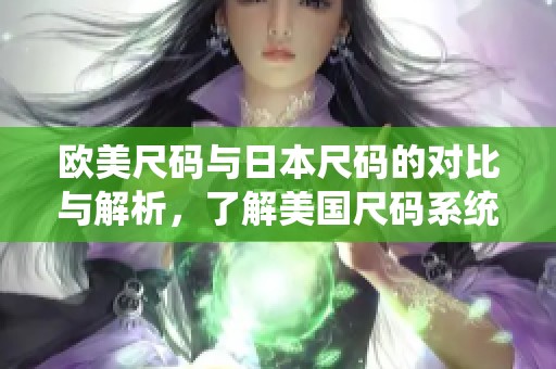 欧美尺码与日本尺码的对比与解析，了解美国尺码系统