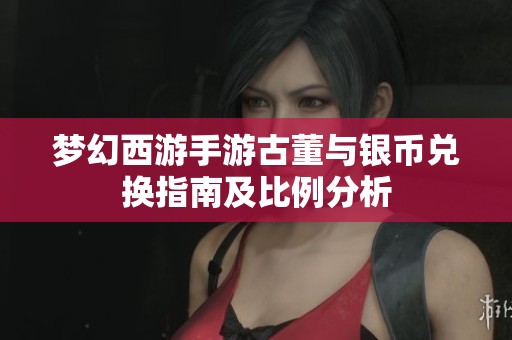 梦幻西游手游古董与银币兑换指南及比例分析