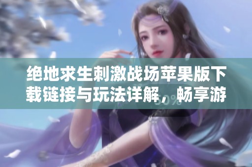 绝地求生刺激战场苹果版下载链接与玩法详解，畅享游戏乐趣