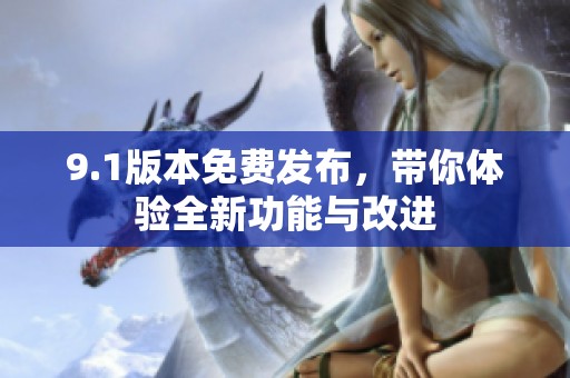 9.1版本免费发布，带你体验全新功能与改进