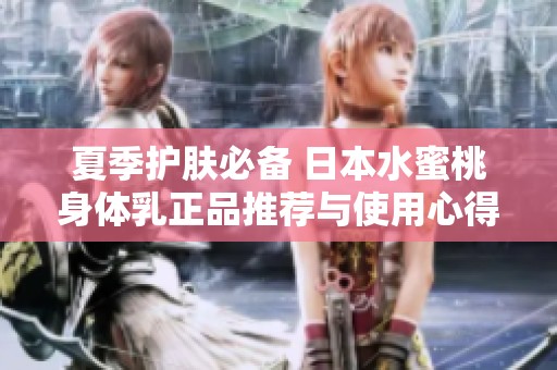 夏季护肤必备 日本水蜜桃身体乳正品推荐与使用心得