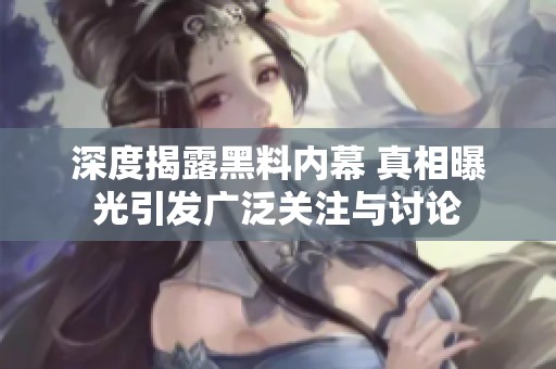 深度揭露黑料内幕 真相曝光引发广泛关注与讨论