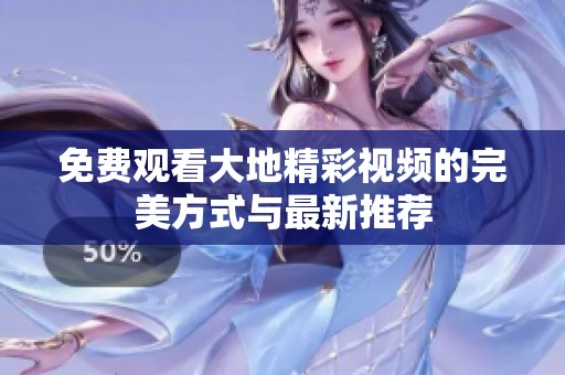 免费观看大地精彩视频的完美方式与最新推荐