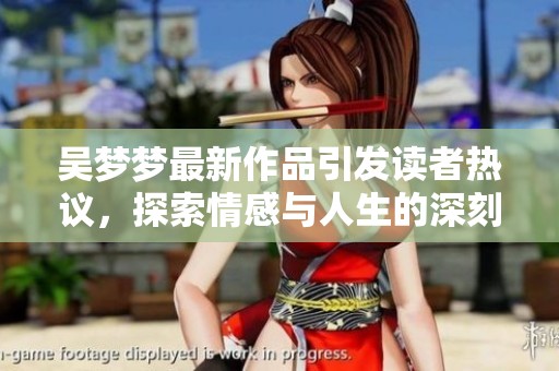 吴梦梦最新作品引发读者热议，探索情感与人生的深刻交织