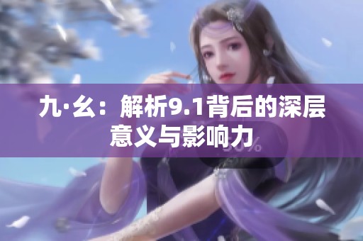 九·幺：解析9.1背后的深层意义与影响力
