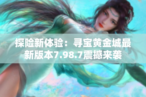 探险新体验：寻宝黄金城最新版本7.98.7震撼来袭