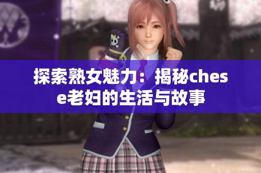 探索熟女魅力：揭秘chese老妇的生活与故事