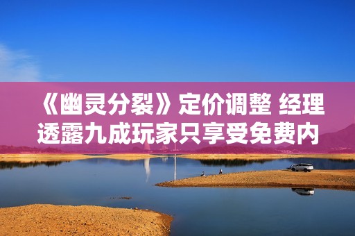 《幽灵分裂》定价调整 经理透露九成玩家只享受免费内容
