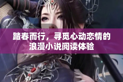 踏春而行，寻觅心动恋情的浪漫小说阅读体验