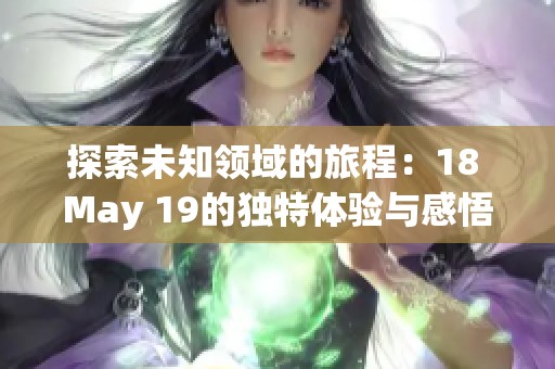 探索未知领域的旅程：18 May 19的独特体验与感悟