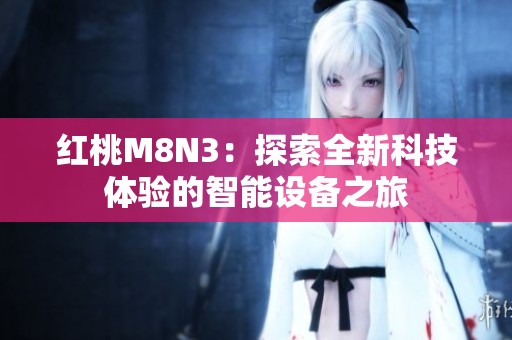 红桃M8N3：探索全新科技体验的智能设备之旅