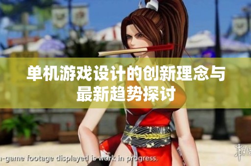 单机游戏设计的创新理念与最新趋势探讨
