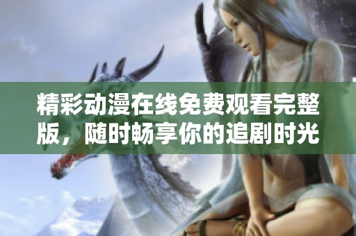 精彩动漫在线免费观看完整版，随时畅享你的追剧时光