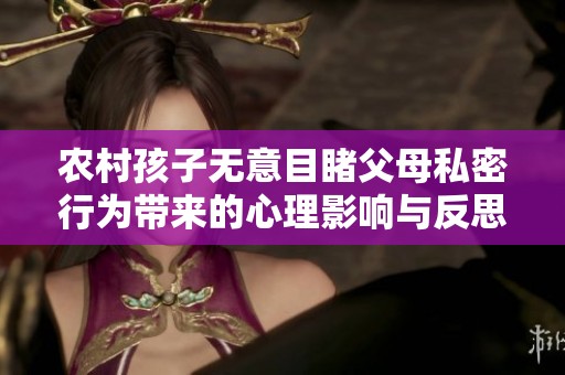 农村孩子无意目睹父母私密行为带来的心理影响与反思