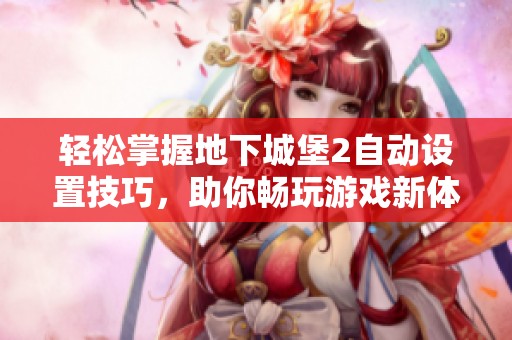 轻松掌握地下城堡2自动设置技巧，助你畅玩游戏新体验