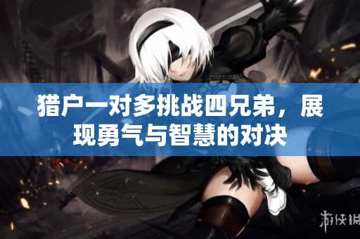 猎户一对多挑战四兄弟，展现勇气与智慧的对决