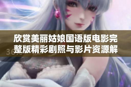欣赏美丽姑娘国语版电影完整版精彩剧照与影片资源解析