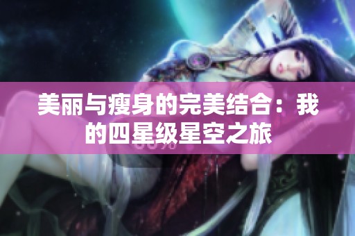 美丽与瘦身的完美结合：我的四星级星空之旅