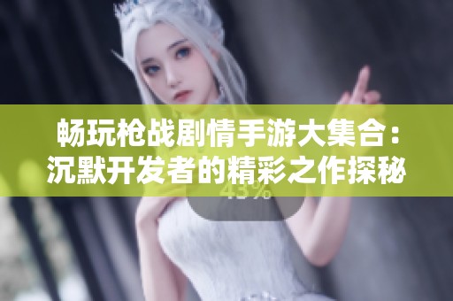 畅玩枪战剧情手游大集合：沉默开发者的精彩之作探秘