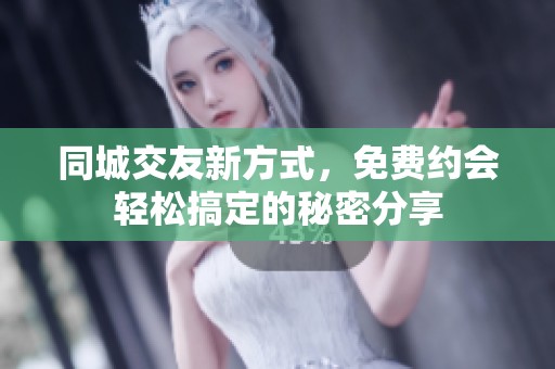 同城交友新方式，免费约会轻松搞定的秘密分享