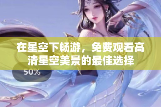 在星空下畅游，免费观看高清星空美景的最佳选择