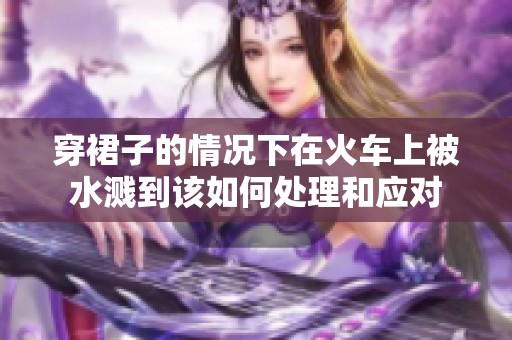 穿裙子的情况下在火车上被水溅到该如何处理和应对