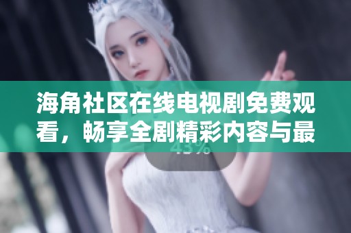 海角社区在线电视剧免费观看，畅享全剧精彩内容与最新港剧信息