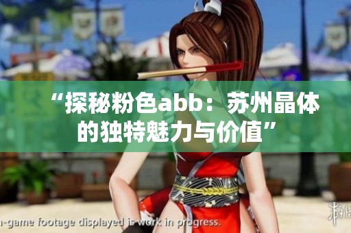 “探秘粉色abb：苏州晶体的独特魅力与价值”