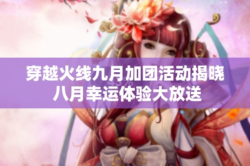 穿越火线九月加团活动揭晓 八月幸运体验大放送