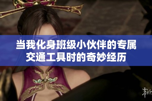 当我化身班级小伙伴的专属交通工具时的奇妙经历