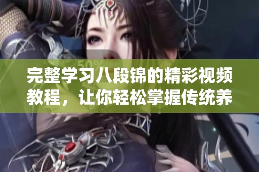 完整学习八段锦的精彩视频教程，让你轻松掌握传统养生功法