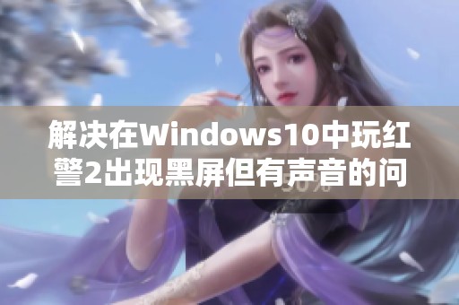 解决在Windows10中玩红警2出现黑屏但有声音的问题方法