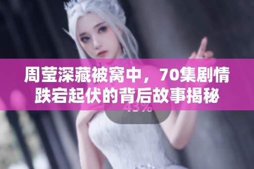 周莹深藏被窝中，70集剧情跌宕起伏的背后故事揭秘