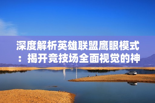深度解析英雄联盟鹰眼模式：揭开竞技场全面视觉的神秘面纱