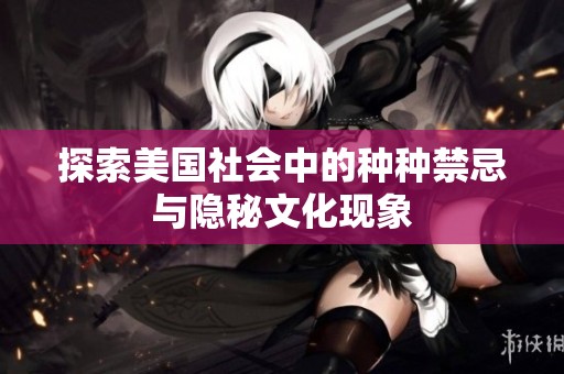 探索美国社会中的种种禁忌与隐秘文化现象