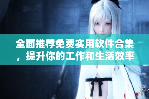 全面推荐免费实用软件合集，提升你的工作和生活效率