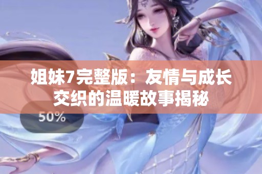 姐妹7完整版：友情与成长交织的温暖故事揭秘