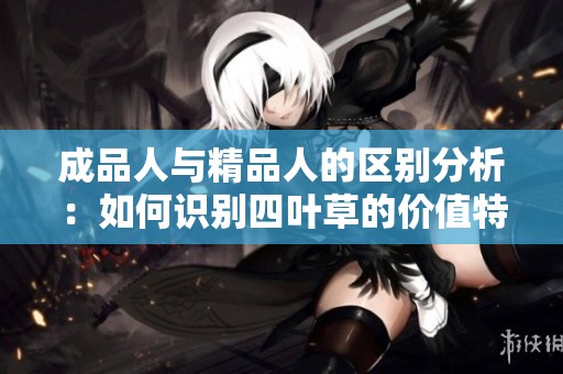 成品人与精品人的区别分析：如何识别四叶草的价值特点
